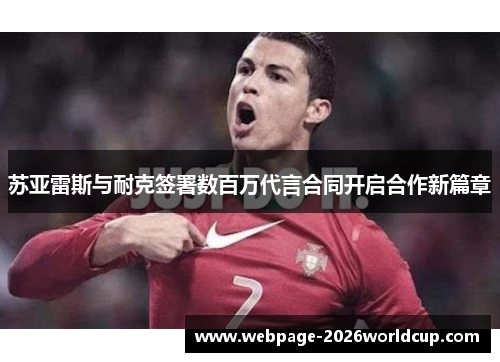 苏亚雷斯与耐克签署数百万代言合同开启合作新篇章