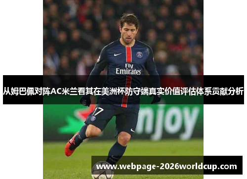 从姆巴佩对阵AC米兰看其在美洲杯防守端真实价值评估体系贡献分析