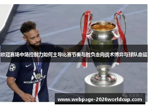 欧冠赛场中场控制力如何主导比赛节奏与胜负走向战术博弈与球队命运
