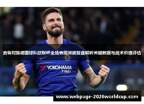 吉鲁对阵德国球队欧联杯全场表现深度复盘解析关键数据与战术价值评估