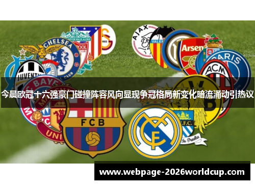 今晨欧冠十六强豪门碰撞阵容风向显现争冠格局新变化暗流涌动引热议
