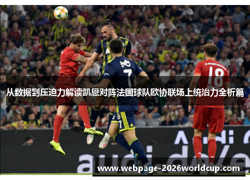 从数据到压迫力解读凯恩对阵法国球队欧协联场上统治力全析篇