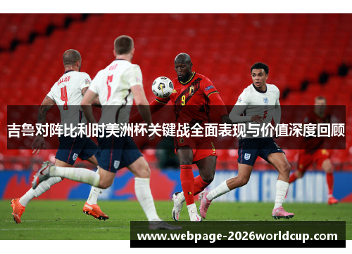 吉鲁对阵比利时美洲杯关键战全面表现与价值深度回顾