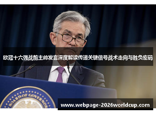 欧冠十六强战前主帅发言深度解读传递关键信号战术走向与胜负密码