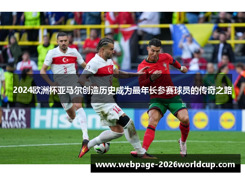 2024欧洲杯亚马尔创造历史成为最年长参赛球员的传奇之路