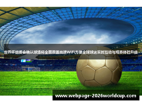 世界杯组委会确认球场将全面覆盖高速WiFi方便全球球迷实时互动与观赛体验升级