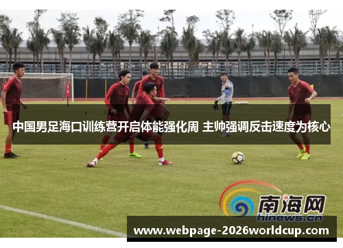 中国男足海口训练营开启体能强化周 主帅强调反击速度为核心