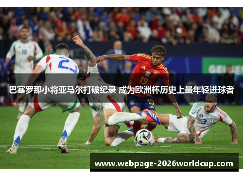 巴塞罗那小将亚马尔打破纪录 成为欧洲杯历史上最年轻进球者