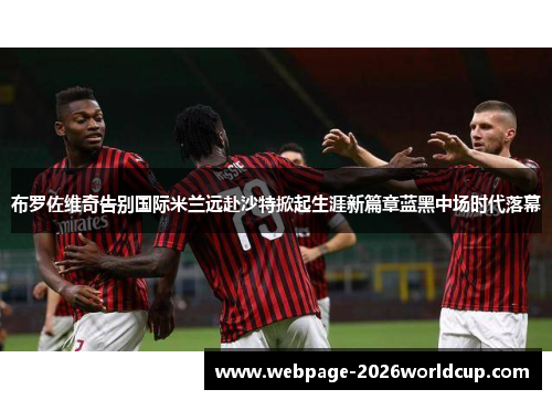 布罗佐维奇告别国际米兰远赴沙特掀起生涯新篇章蓝黑中场时代落幕