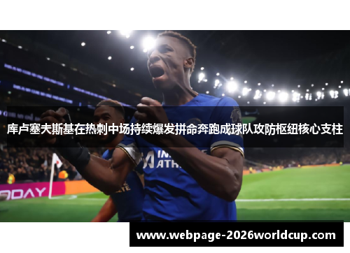 库卢塞夫斯基在热刺中场持续爆发拼命奔跑成球队攻防枢纽核心支柱