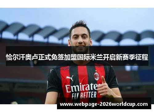 恰尔汗奥卢正式免签加盟国际米兰开启新赛季征程