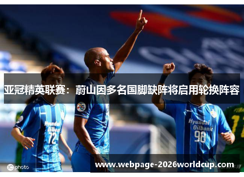 亚冠精英联赛：蔚山因多名国脚缺阵将启用轮换阵容