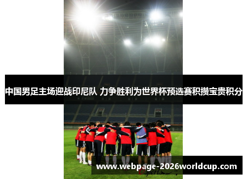 中国男足主场迎战印尼队 力争胜利为世界杯预选赛积攒宝贵积分