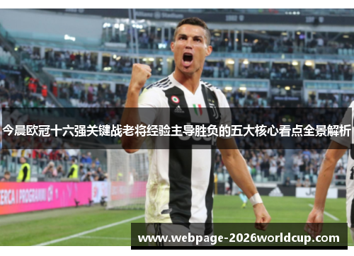 今晨欧冠十六强关键战老将经验主导胜负的五大核心看点全景解析